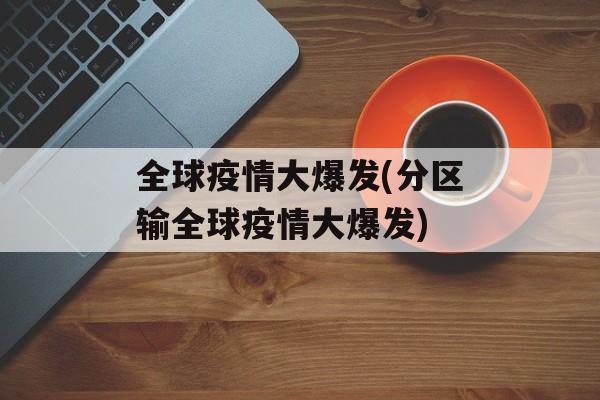 全球疫情大爆发(分区输全球疫情大爆发)